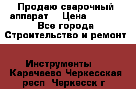 Продаю сварочный аппарат  › Цена ­ 2 500 - Все города Строительство и ремонт » Инструменты   . Карачаево-Черкесская респ.,Черкесск г.